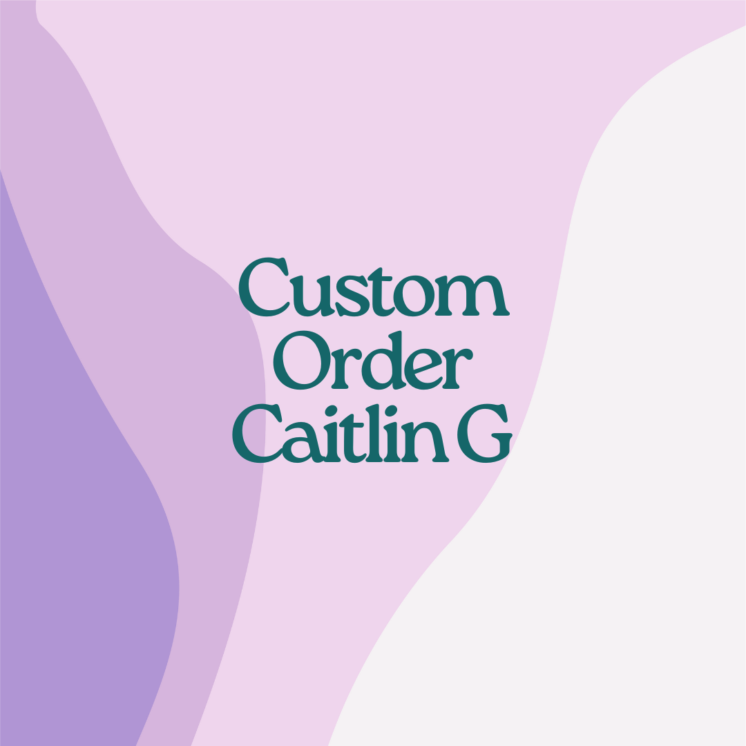 Custom Order- Caitlin G