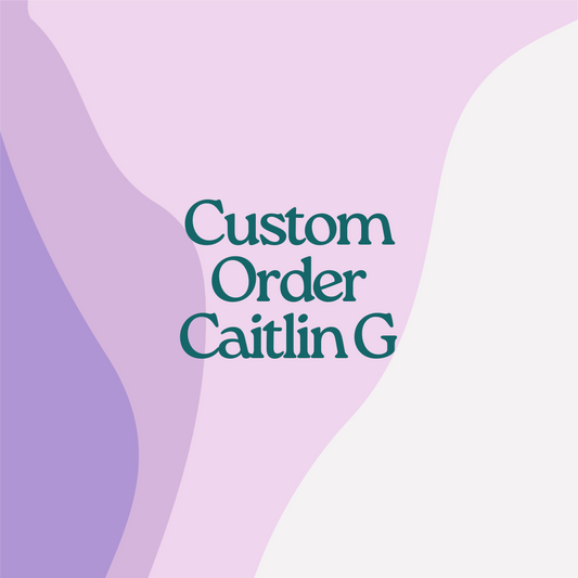 Custom Order- Caitlin G